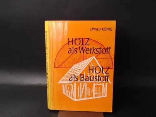 König, Ewald: Holz als Werkstoff - Holz als Baustoff. Wesen, Eigenart und Aufbau. 