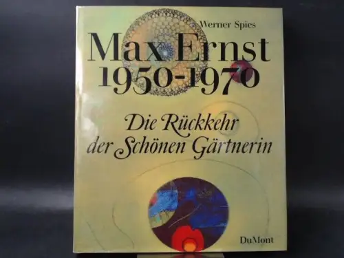 Spies, Werner: Die Rückkehr der schönen Gärtnerin. Max Ernst 1950 - 1970. 