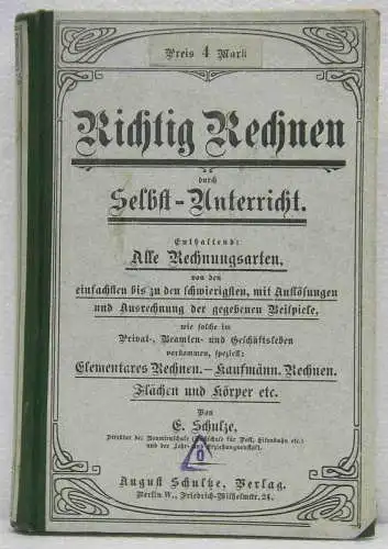 Schulze, E: Richtig Rechnen durch Selbst-Unterricht und Kaufmännisches Rechnen. Enthaltend: Alle Rechnungsarten, von den einfachsten bis zu den schwierigsten, mit Auflösungen und mit vollständiger Ausrechnung...