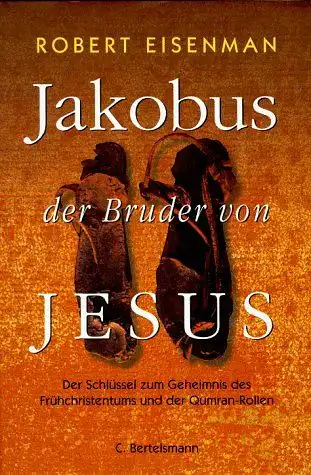 Eisenman, Robert: Jakobus, der Bruder von Jesus. Der Schlüssel zum Geheimnis des Frühchristentums und der Qumran-Rollen. 