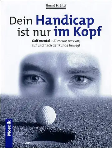 Litti, Barnd H: Dein Handicap ist nur im Kopf. Golf mental - alles was uns vor, auf und nach der Runde bewegt. 