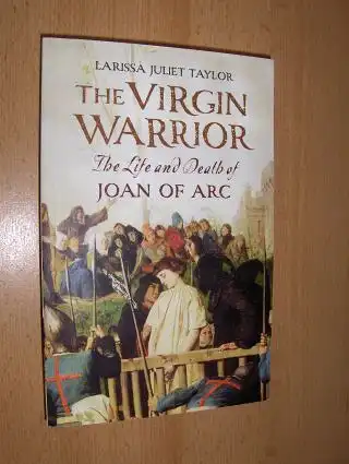 Taylor, Larissa Juliet: THE VIRGIN WARRIOR. The Life and Death of JOAN OF ARC *. 