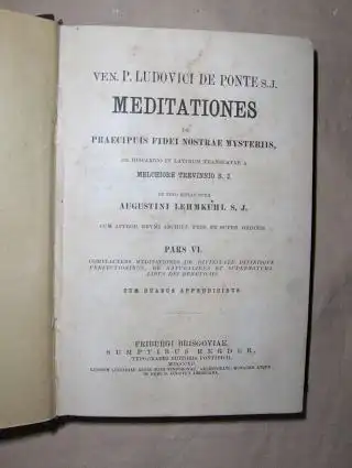 VEN. P. LUDOVICI DE PONTE S.J. MEDITATIONES de Praecipius Fidei Nostrae Mysteriis. PARS VI. Completes Meditationes de "Divinitate Divinisque Perfectionibus", de "Naturalibus et Supernaturalibus dei Beneficiis". Cum Duabus Appendicibus. 