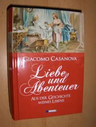 Casanova, Giacomo (Seingalt): Liebe und Abenteuer. AUS DER GESCHICHTE MEINES LEBENS. 