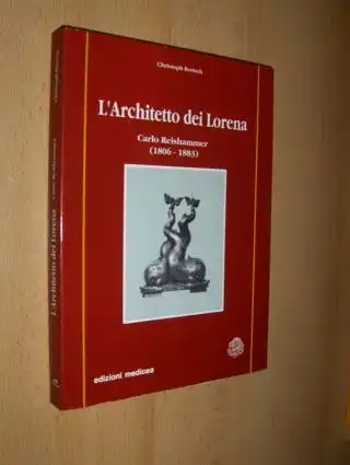 Bertsch, Christoph: L`Architetto dei Lorena - Carlo Reishammer (1806-1883) *. Costruzioni, progetti, disegni architettonici e oggetti in ghisa sotto l`ultimo Granduca di Toscana. 