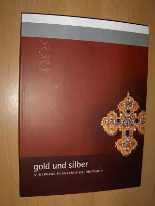 Mäder, Renate, Melanie Thierbach Andrea Worm u. a.: gold und silber AUGSBURGS GLÄNZENDE EXPORTWAREN *.