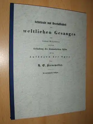 Kiesewetter, R.G: Schicksale und Beschaffenheit des weltlichen Gesanges vom frühen Mittelalter bis zu der Erfindung des dramatischen Styles und den Anfängen der Oper. Mit musikalischen Beilagen. 