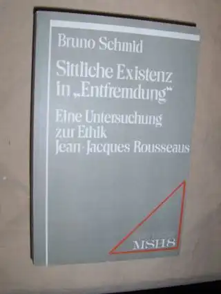 Schmid, Bruno: Sittliche Existenz in "Entfremdung"*. Eine Untersuchung zur Ethik Jean-Jacques Rousseaus. 