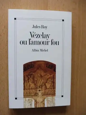 Roy, Jules: Vezelay ou l`amour fou. 