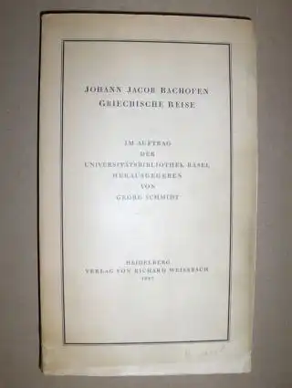 Bachofen, J. J: GRIECHISCHE REISE. Im Auftrag der Universitätsbibliothek Basel Herausgegen von Georg Schmidt. 
