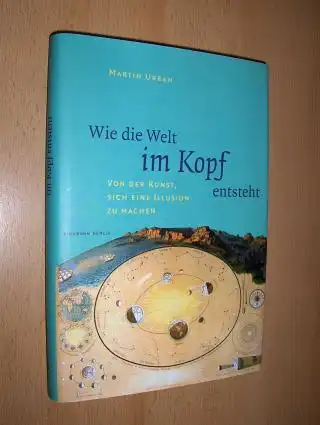 Urban, Martin: Wie die Welt im Kopf ensteht. VON DER KUNST, SICH EINE ILLUSION ZU MACHEN. 