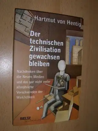 Hentig, Hartmut von: Der technischen Zivilisation gewachsen bleiben *. Nachdenken über die Neuen Medien und das gar nicht mehr allmähliche Verschwinden der Wirklichkeit. 