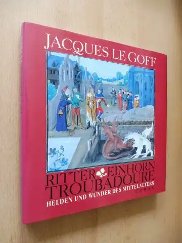 Goff, Jacques Le: Ritter, Einhorn, Troubadoure - Helden und Wunder des Mittelalters. 