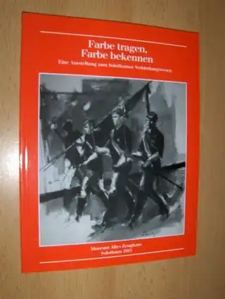 Leutenegger, Dr. Marco und Peter Platzer: Farbe tragen, Farbe bekennen *. Eine Ausstellung zum Solothurner Verbindungswesen. 