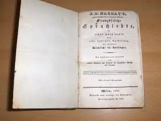 Machat, J. B: J.B. Machat`s ehemal. Professors der K.K. Ingenieur-Akademie. Französische SPRACHLEHRE in einer ganz neuen und sehr sachlichen Darstellung, mit besonderer Rücksicht für Anfänger. 