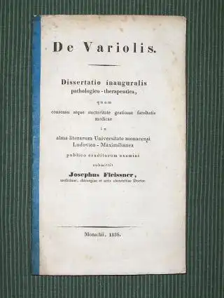 Fleissner, Joseph (Josephus): De Variolis. Dissertatio inauguralis pathologico-therapeutica, quam consensu atque auctoritate gratiosae facultatis medicae in alma literarum Universitate monacensi Ludovico-Maximilianea publico eruditorum examini submittit J