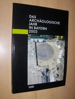 Ebner (Redaktion), Dr. Doris: DAS ARCHÄOLOGISCHE JAHR IN BAYERN 2003. Herausgegeben vom Bayerischen Landesamt für Denkmalpflege und von der Gesellschaft für Archäologie in Bayern. 