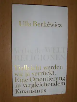 Berkewicz, Ulla: Vielleicht werden wir ja verrückt. Eine Orientierung in vergleichendem Fanatismus. 