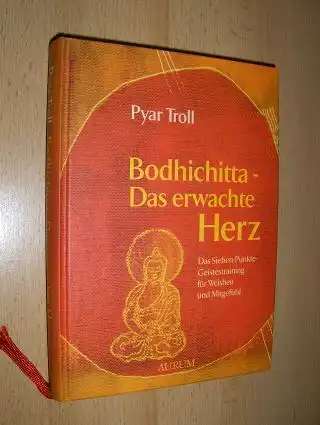 Troll, Pyar: Bodhichitta * - Das erwachte Herz. Das Sieben-Punkte-Geistestraining für Weisheit und Mitgefühl. 