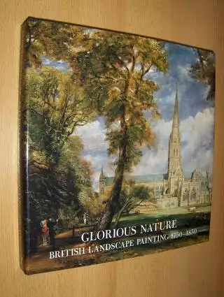 Baetjer, Katharine and Michael Rosenthal (Essays): GLORIOUS NATURE - BRITISH LANDSCAPE PAINTING 1750-1850 *. 