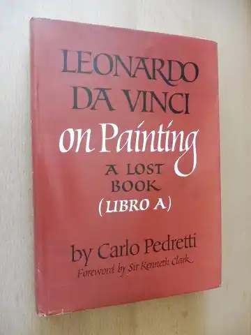 Pedretti, Carlo and Sir Kenneth Clark (Foreword by): LEONARDO DA VINCI ON PAINTING - A LOST BOOK (LIBRO A) *. REASSEMBLED FROM THE CODEX VATICANUS URBINAS 1270 AND FROM THE CODEX LEICESTER - With a Chronology of Leonardo`s &quot;Treatise on Painting&quot;