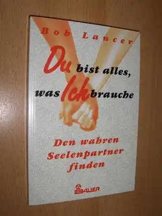 Lancer, Bob: Du bist alles, was ich brauche. Den wahren Seelenpartner finden. 