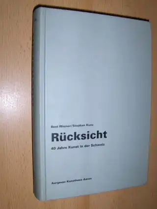 Wismer, Beat und Stephan Kunz: Rücksicht - 40 Jahre Kunst in der Schweiz. Aargauer Kunsthaus Aarau. 