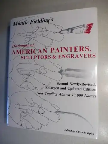 Opitz (Hrsg./Edited by), Glenn B. and Mantle Fielding: Mantle Fielding`s Dictionary Of AMERICAN PAINTERS, SCULPTORS & ENGRAVERS. Now Totaling Almost 13,000 Names. 