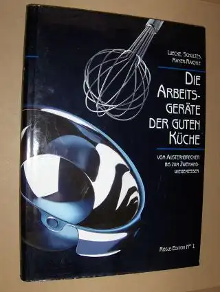 Luecke, Schultes und  Mayer-Raichle: Die Arbeits-Geräte (Arbeitsgeräte) der Guten Küche *. Vom Austernbrecher bis zum Zweihand-Wiegemesser. 