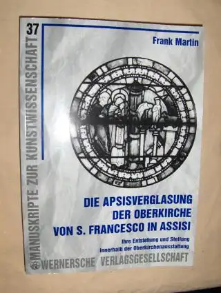 Martin, Frank: Die Apsisverglasung der Oberkirche von S. Francesco in Assisi *. Ihre Entstehung und Stellung innerhalb der Oberkirchenausstattung. 