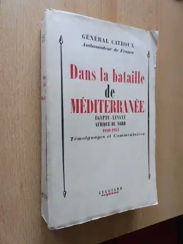 Catroux (Ambassadeur de France), General: Dans la bataille de MEDITERRANEE *. EGYPTE - LEVANT - AFRIQUE DU NORD 1940-1944. Temoignages et Commentaires. 