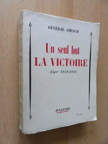 Giraud, General: Un seul but LA VICTOIRE. Alger 1942-1944. 