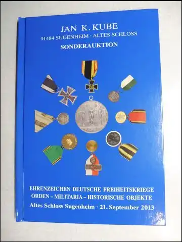 Kube (Versteigerer), Jan K: JAN K. KUBE SONDERAUKTION 21. September 2013 : EHRENZEICHEN - DEUTSCHE FREIHEITSKRIEGE - ORDEN-MILITARIA-HISTORISCHE OBJEKTE *. Altes Schloss 91484 Sugenheim. 