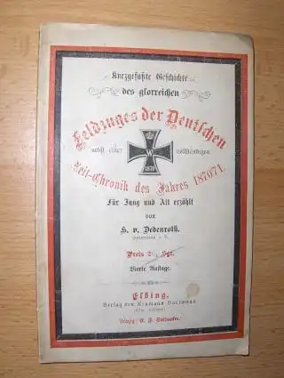 Dedenroth, H. v: Kurzgefaßte Geschichte des glorreichen Feldzuges der Deutschen nebst einer vollständigen Zeit-Chronik des Jahres 1870/71. Für Jung und Alt erzählt. Preis 2 1/2 Sgr. 