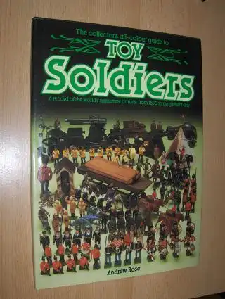 Rose, Andrews: The collector`s all-colour guide to TOY SOLDIERS. A record of the world`s miniature armies: from 1850 to the present day *. 