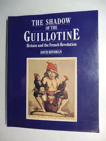 Bindman, David, Aileen Dawson and Mark Jones: THE SHADOW OF THE GUILLOTINE - Britain and the French Revolution.