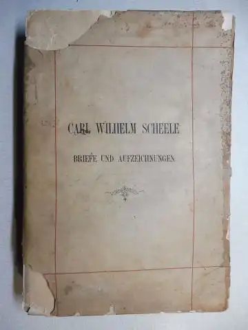 Nordenskiöld, A.E. und Carl Wilhelm Scheele *: CARL WILHELM SCHEELE *. NACHGELASSENE BRIEFE UND AUFZEICHNUNGEN. 