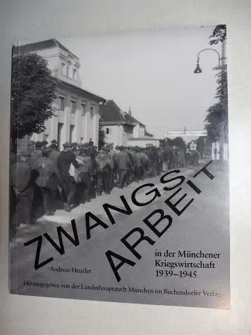 Heusler, Andreas: ZWANGSARBEIT in der Münchener Kriegswirtschaft 1939-1945 *.