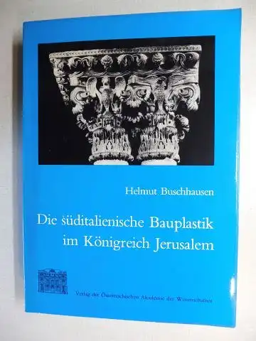 Buschhausen, Helmut und Otto Demus (vorgelegt): DIE SÜDITALIENISCHE BAUPLASTIK IM KÖNIGREICH JERUSALEM VON KÖNIG WILHELM II. BIS KAISER FRIEDRICH II. *. 