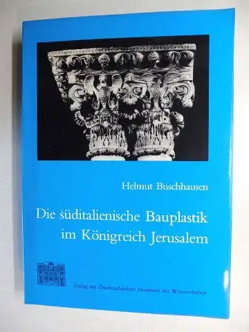 Buschhausen, Helmut und Otto Demus (vorgelegt): DIE SÜDITALIENISCHE BAUPLASTIK IM KÖNIGREICH JERUSALEM VON KÖNIG WILHELM II. BIS KAISER FRIEDRICH II. *.