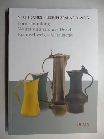 Eberle, Martin: STÄDTISCHES MUSEUM BRAUNSCHWEIG : Formsammlung Walter und Thomas Dexel Braunschweig - Metallgerät.