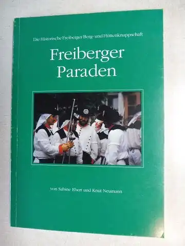 Ebert, Sabine, Knut Neumann und Martin Bräker (Fotos): Die Historische Freiberger Berg- und Hüttenknappschaft - Freiberger Paraden.