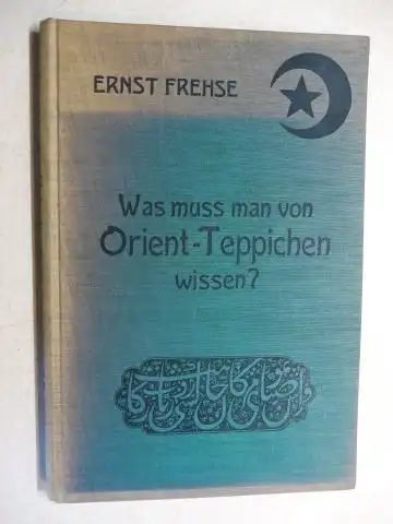 Frehse, Ernst: Was muss man von Orient-Teppichen wissen ?. 