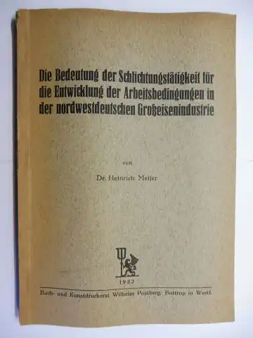 Meijer, Dr. Heinrich: Die Bedeutung der Schlichtungstätigkeit für die Entwicklung der Arbeitsbedingungen in der nordwestdeutschen Großeisenindustrie. 