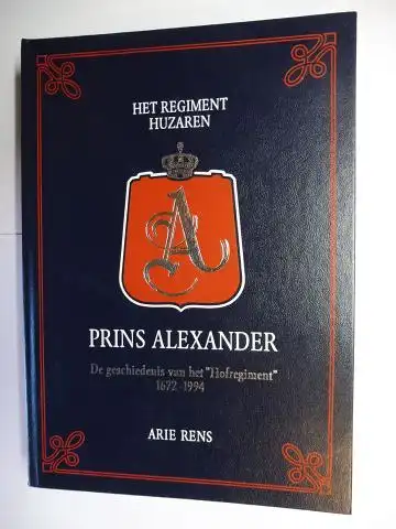 Rens, Arie: HET REGIMENT HUZAREN PRINS ALEXANDER - De geschiedenis van het &quot;Hofregiment&quot; 1672-1994.