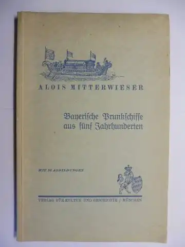 Mitterwieser (Hauptstaatsarchiv M.), Oberarchivrat Alois: Bayerische Prunkschiffe aus fünf Jahrhunderten *. Mit 13 Abbildungen. 