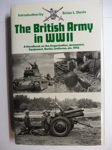 Davis (Introduction), Brian L: The British Army in WW II (World War II Two) *. A Handbook on the Organisation, Armament, Equipment, Ranks, Uniforms, etc. 1942. 