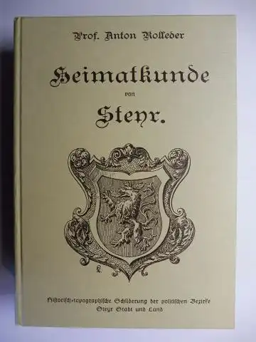 Rolleder, Prof. Anton: Heimatkunde von Steyr (Nachdruck). Historisch-topographische Schilderung der politischen Bezirke Steyr Stadt und Land. Unter Mitwirkung der Lehrerschaft beider Bezirke. 