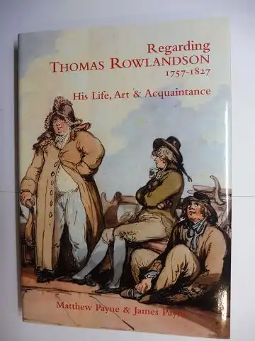 Payne, Matthew and James Payne: Regarding THOMAS ROWLANDSON * 1757-1827 - His Life, Art & Acquaintance. 