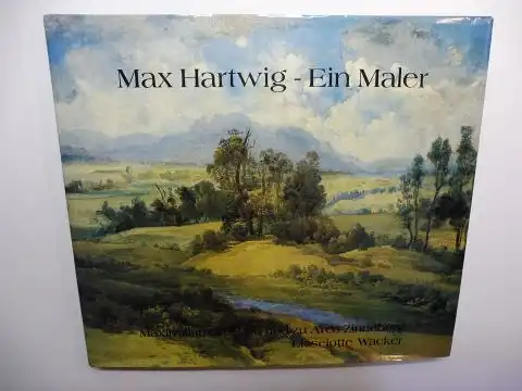 Arco-Zinneberg, Maximilian Graf von und zu und Lieselotte Wacker: Max Hartwig - Ein Maler *.